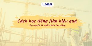 Cách học tiếng Hàn hiệu quả cho người đi xuất khẩu lao động