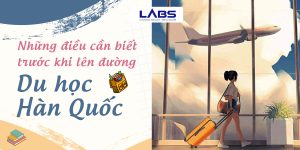 Những điều cần biết trước khi lên đường đi du học Hàn Quốc