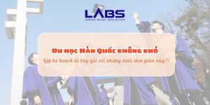 Du học Hàn Quốc không khó - Lập kế hoạch từ bây giờ với những bước đơn giản này!!! - LABS Academy