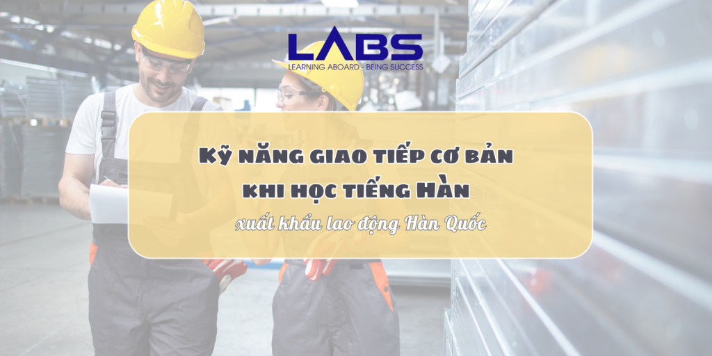Kỹ năng giao tiếp cơ bản khi học tiếng Hàn xuất khẩu lao động - LABS Academy